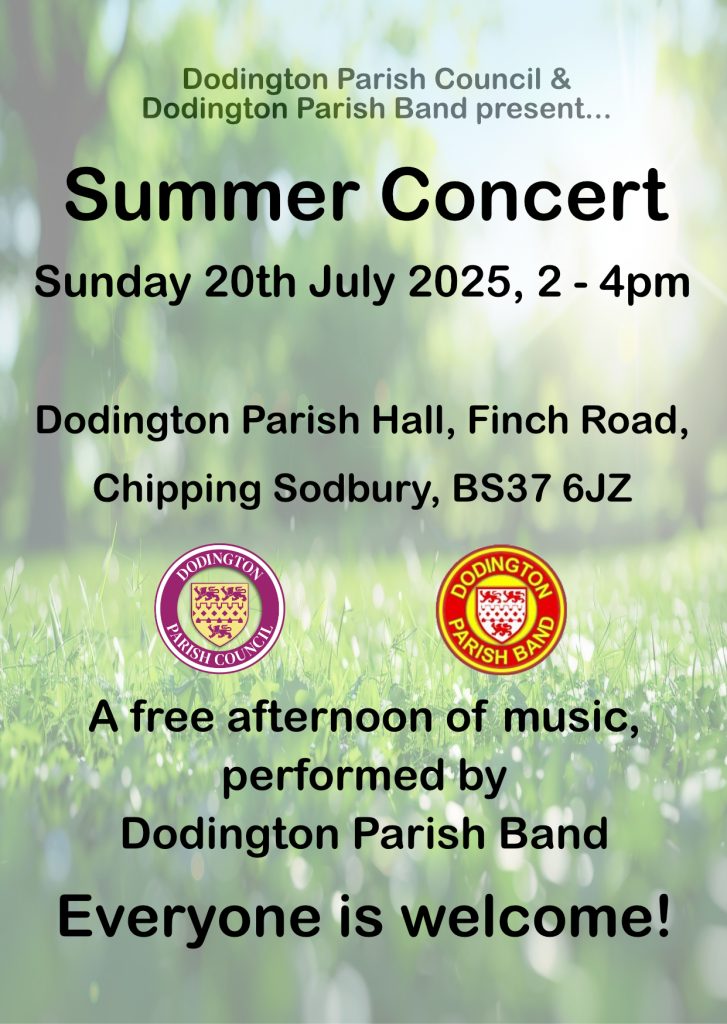 Advert for Summer Concert - Dodington Parish Council and Dodington Parish Band present Summer Concert Sunday 20th July 2025 2 - 4 pm Dodington Parish Hall Finch Road Chipping Sodbury A free afternoon of music performed by Dodington Parish Band everyone is welcome
